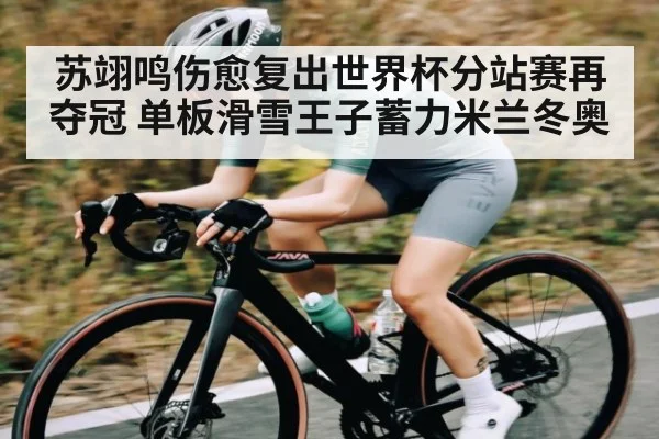 苏翊鸣伤愈复出世界杯分站赛再夺冠 单板滑雪王子蓄力米兰冬奥 - Kaiyun