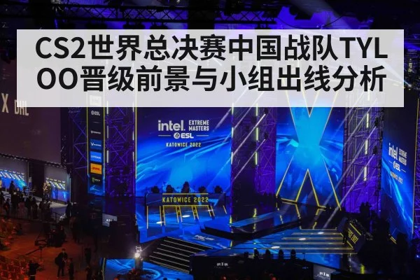 CS2世界总决赛中国战队TYLOO晋级前景与小组出线分析 - Kaiyun