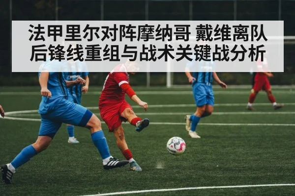 法甲里尔对阵摩纳哥 戴维离队后锋线重组与战术关键战分析 - Kaiyun