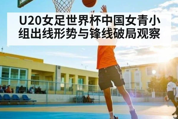 U20女足世界杯中国女青小组出线形势与锋线破局观察 - Kaiyun