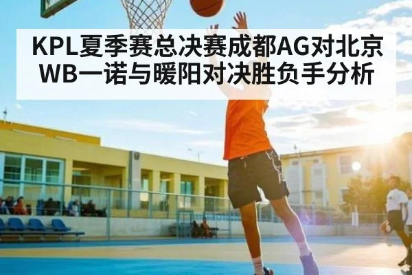 KPL夏季赛总决赛成都AG对北京WB一诺与暖阳对决胜负手分析 - Kaiyun