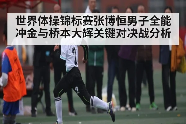 世界体操锦标赛张博恒男子全能冲金与桥本大辉关键对决战分析 - Kaiyun