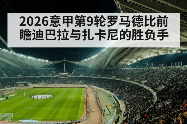 2026意甲第9轮罗马德比前瞻迪巴拉与扎卡尼的胜负手 - Kaiyun
